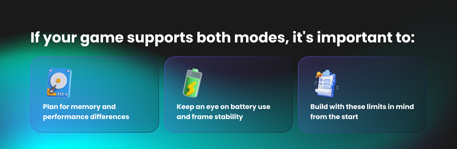 If your game supports both modes, it's important to:
Plan for memory and performance differences
Keep an eye on battery use and frame stability
Build with these limits in mind from the start